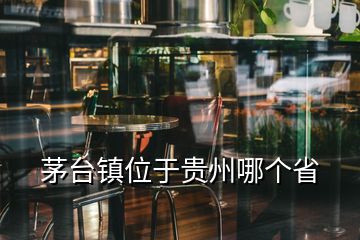 茅台镇位于贵州哪个省