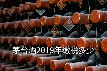 茅台酒2019年缴税多少