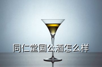 同仁堂国公酒怎么样