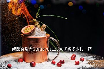 皖郎原浆酒GBT1078112006优级多少钱一箱