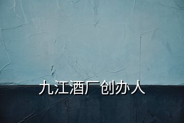 九江酒厂创办人