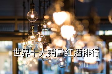 世界十大销量红酒排行