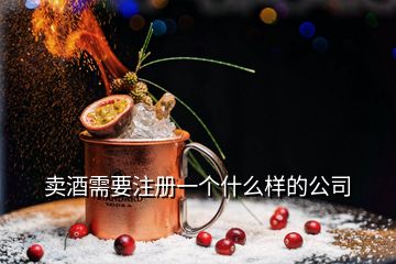 卖酒需要注册一个什么样的公司