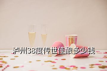 泸州38度传世佳酿多少钱