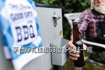 茅台厚礼佳酿53度多少钱一瓶