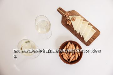 在99mi商城购买茅台白酒五粮液白酒他们发货快不快购物体