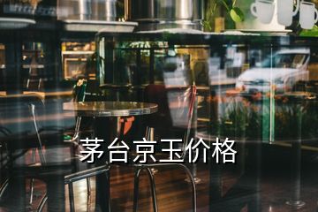 茅台京玉价格