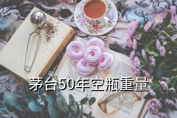 茅台50年空瓶重量