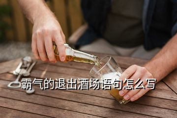 霸气的退出酒场语句怎么写