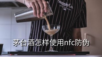 茅台酒怎样使用nfc防伪