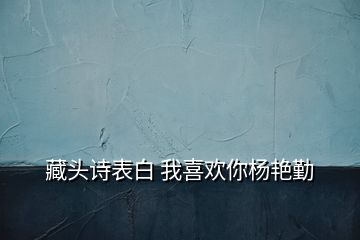 藏头诗表白 我喜欢你杨艳勤