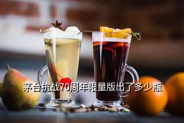 茅台抗战70周年限量版出了多少瓶