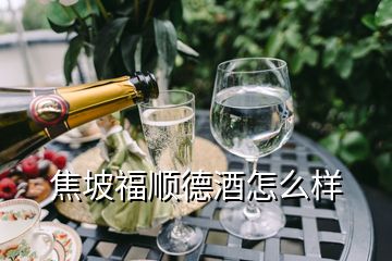 焦坡福顺德酒怎么样