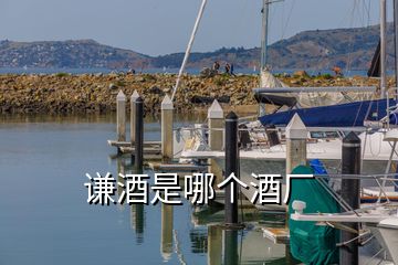 谦酒是哪个酒厂