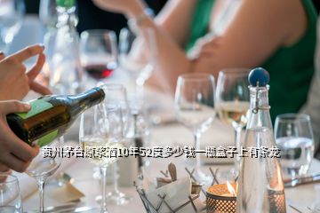 贵州茅台原浆酒10年52度多少钱一瓶盒子上有条龙