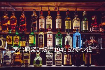 茅台原浆封坛酒1949 52多少钱