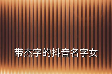 带杰字的抖音名字女