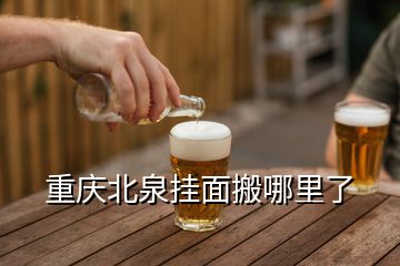 重庆北泉挂面搬哪里了