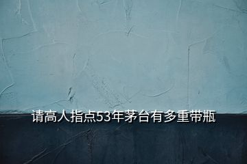 请高人指点53年茅台有多重带瓶