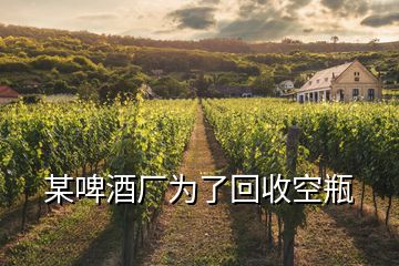 某啤酒厂为了回收空瓶