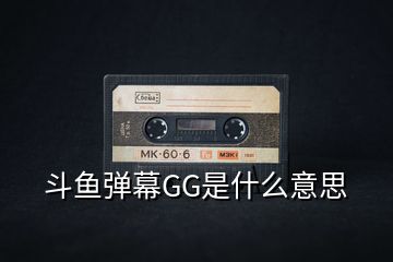 斗鱼弹幕GG是什么意思