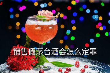 销售假茅台酒会怎么定罪