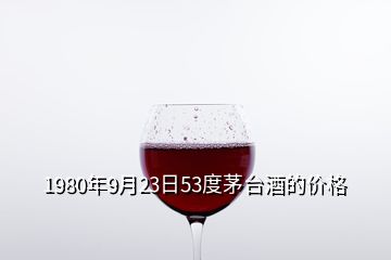 1980年9月23日53度茅台酒的价格