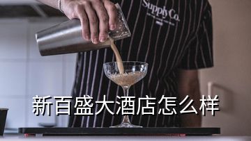 新百盛大酒店怎么样