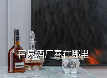 百泉酒厂春在哪里