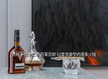 贵州茅台十二年 百富百财 52度浓香型的酒多少钱