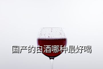 国产的白酒哪种最好喝