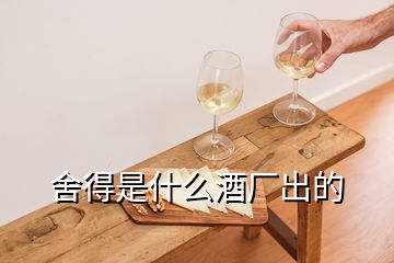 舍得是什么酒厂出的