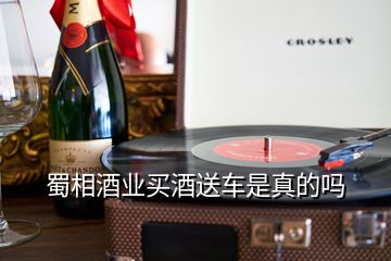 蜀相酒业买酒送车是真的吗