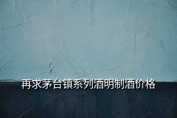 再求茅台镇系列酒明制酒价格