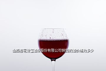 山西杏花汾玺酒业股份有限公司销售的酒价格为多少