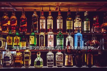 我有收藏一瓶79年8月10号生产的三大革命茅台酒值多少钱