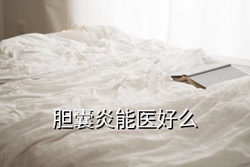 胆囊炎能医好么