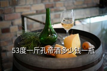 53度一斤孔帝酒多少钱一瓶