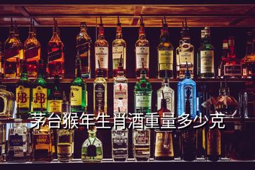 茅台猴年生肖酒重量多少克