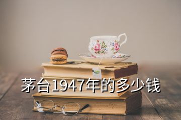 茅台1947年的多少钱