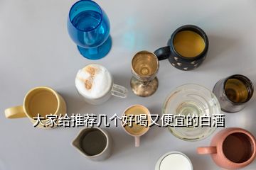 大家给推荐几个好喝又便宜的白酒