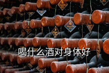 喝什么酒对身体好