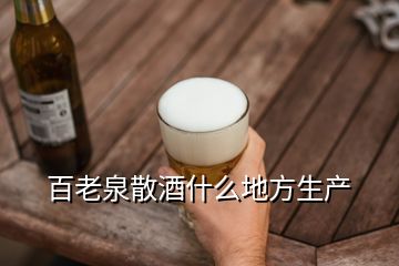 百老泉散酒什么地方生产