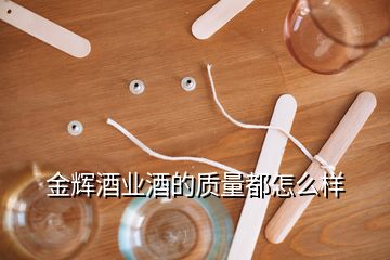 金辉酒业酒的质量都怎么样