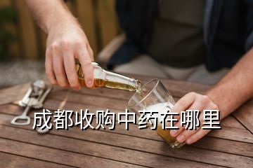 成都收购中药在哪里