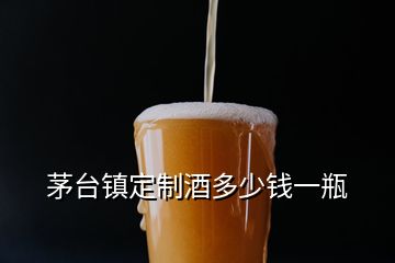 茅台镇定制酒多少钱一瓶