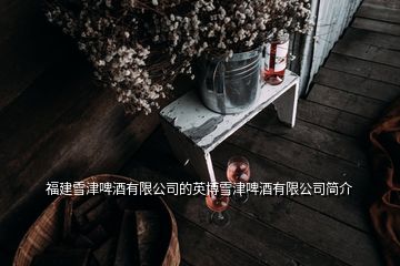 福建雪津啤酒有限公司的英博雪津啤酒有限公司简介