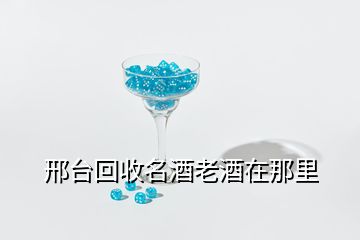 邢台回收名酒老酒在那里