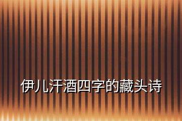 伊儿汗酒四字的藏头诗