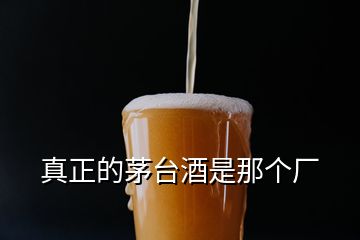 真正的茅台酒是那个厂